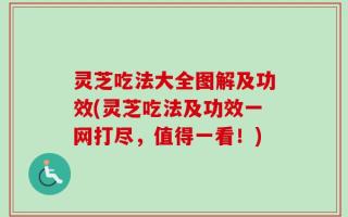 灵芝吃法大全图解及功效(灵芝吃法及功效一网打尽，值得一看！)