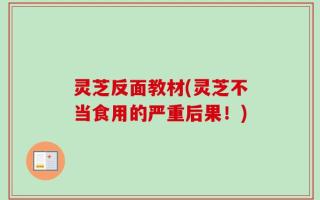 灵芝反面教材(灵芝不当食用的严重后果！)