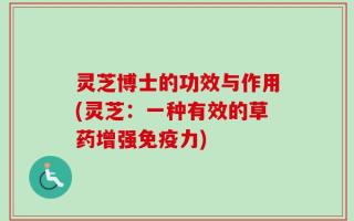 灵芝博士的功效与作用(灵芝：一种有效的草药增强免疫力)