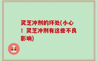 灵芝冲剂的坏处(小心！灵芝冲剂有这些不良影响)