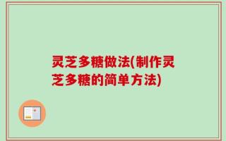 灵芝多糖做法(制作灵芝多糖的简单方法)