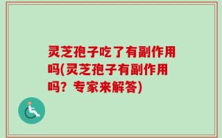 灵芝孢子吃了有副作用吗(灵芝孢子有副作用吗？专家来解答)
