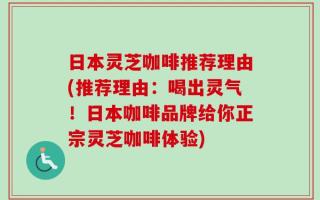 日本灵芝咖啡推荐理由(推荐理由：喝出灵气！日本咖啡品牌给你正宗灵芝咖啡体验)