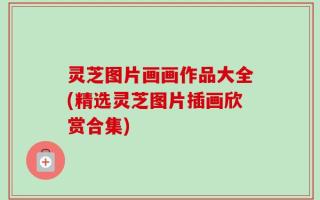 灵芝图片画画作品大全(精选灵芝图片插画欣赏合集)