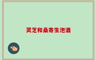 灵芝和桑寄生泡酒