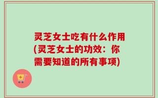 灵芝女士吃有什么作用(灵芝女士的功效：你需要知道的所有事项)