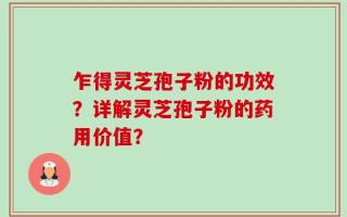 乍得灵芝孢子粉的功效？详解灵芝孢子粉的药用价值？