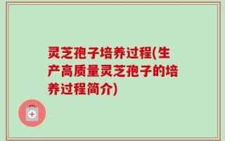 灵芝孢子培养过程(生产高质量灵芝孢子的培养过程简介)