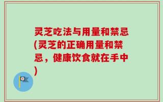 灵芝吃法与用量和禁忌(灵芝的正确用量和禁忌，健康饮食就在手中)