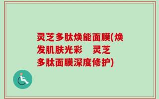 灵芝多肽焕能面膜(焕发肌肤光彩   灵芝多肽面膜深度修护)