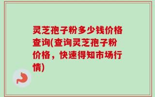 灵芝孢子粉多少钱价格查询(查询灵芝孢子粉价格，快速得知市场行情)