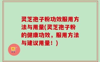 灵芝孢子粉功效服用方法与用量(灵芝孢子粉的健康功效，服用方法与建议用量！)
