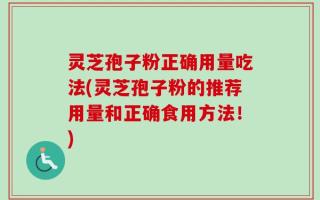 灵芝孢子粉正确用量吃法(灵芝孢子粉的推荐用量和正确食用方法！)