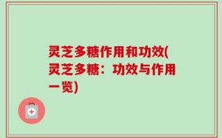 灵芝多糖作用和功效(灵芝多糖：功效与作用一览)