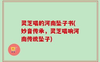 灵芝唱的河南坠子书(妙音传承，灵芝唱响河南传统坠子)