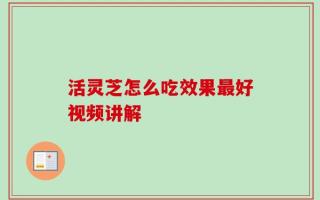 活灵芝怎么吃效果最好视频讲解