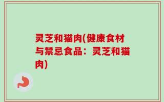 灵芝和猫肉(健康食材与禁忌食品：灵芝和猫肉)