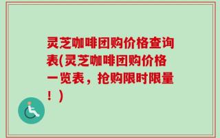 灵芝咖啡团购价格查询表(灵芝咖啡团购价格一览表，抢购限时限量！)