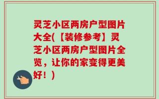 灵芝小区两房户型图片大全(【装修参考】灵芝小区两房户型图片全览，让你的家变得更美好！)