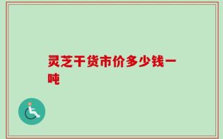 灵芝干货市价多少钱一吨
