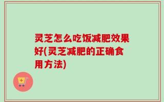 灵芝怎么吃饭减肥效果好(灵芝减肥的正确食用方法)