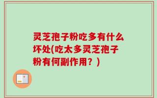 灵芝孢子粉吃多有什么坏处(吃太多灵芝孢子粉有何副作用？)