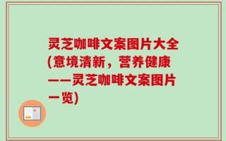 灵芝咖啡文案图片大全(意境清新，营养健康——灵芝咖啡文案图片一览)