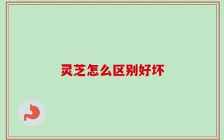 灵芝怎么区别好坏