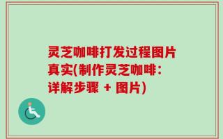 灵芝咖啡打发过程图片真实(制作灵芝咖啡：详解步骤 + 图片)