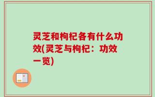 灵芝和枸杞各有什么功效(灵芝与枸杞：功效一览)