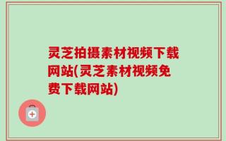 灵芝拍摄素材视频下载网站(灵芝素材视频免费下载网站)
