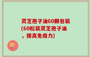 灵芝孢子油60颗包装(60粒装灵芝孢子油，提高免疫力)