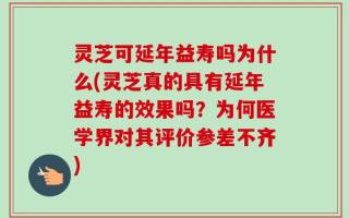 灵芝可延年益寿吗为什么(灵芝真的具有延年益寿的效果吗？为何医学界对其评价参差不齐)