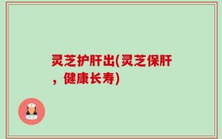 灵芝护肝出(灵芝保肝，健康长寿)