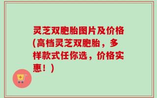 灵芝双胞胎图片及价格(高档灵芝双胞胎，多样款式任你选，价格实惠！)