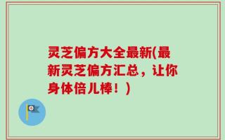 灵芝偏方大全最新(最新灵芝偏方汇总，让你身体倍儿棒！)