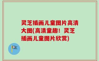 灵芝插画儿童图片高清大图(高清童趣！灵芝插画儿童图片欣赏)