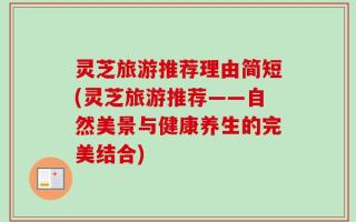 灵芝旅游推荐理由简短(灵芝旅游推荐——自然美景与健康养生的完美结合)