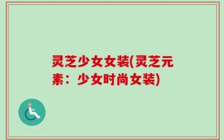 灵芝少女女装(灵芝元素：少女时尚女装)