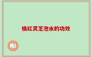 橘红灵芝泡水的功效