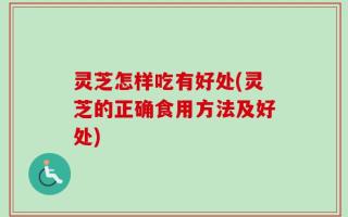 灵芝怎样吃有好处(灵芝的正确食用方法及好处)