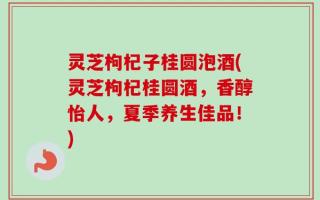 灵芝枸杞子桂圆泡酒(灵芝枸杞桂圆酒，香醇怡人，夏季养生佳品！)