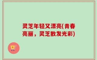 灵芝年轻又漂亮(青春亮丽，灵芝散发光彩)