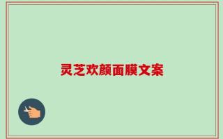 灵芝欢颜面膜文案