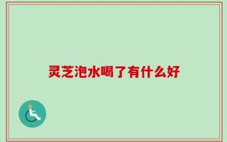 灵芝泡水喝了有什么好