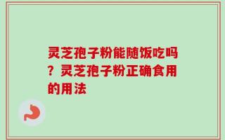 灵芝孢子粉能随饭吃吗？灵芝孢子粉正确食用的用法