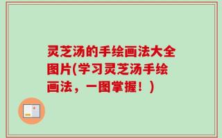 灵芝汤的手绘画法大全图片(学习灵芝汤手绘画法，一图掌握！)