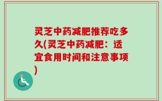 灵芝中药减肥推荐吃多久(灵芝中药减肥：适宜食用时间和注意事项)