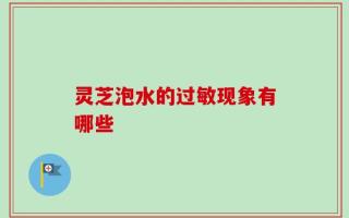 灵芝泡水的过敏现象有哪些