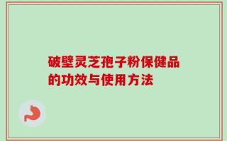 破壁灵芝孢子粉保健品的功效与使用方法